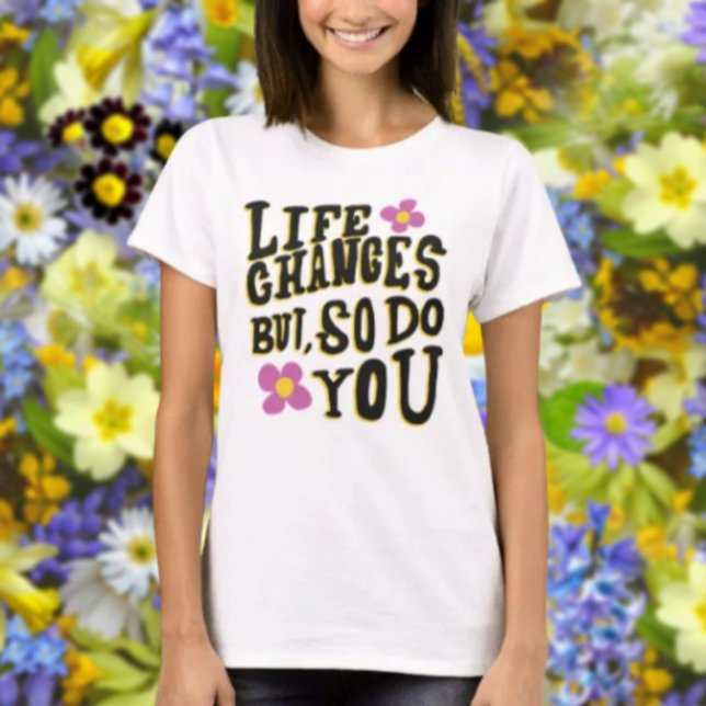 Life Changes But So Do You T-Shirt (Creator Uploaded)