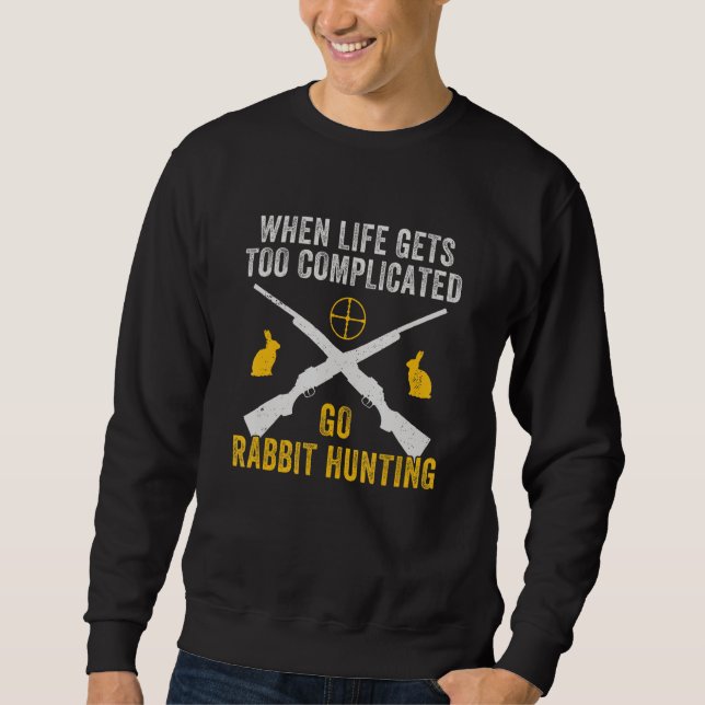 Life Gets Complicated Go Rabbit Hunting  Rabbit Hu Sweatshirt (Front)