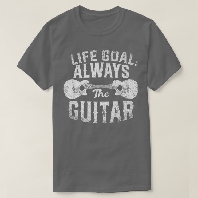 Life Goal Always The Guitar Music Funny Acoustic G T-Shirt (Design Front)