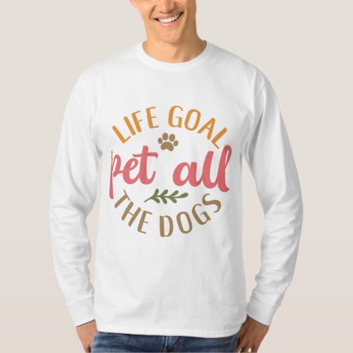 Life Goal Pet All The Dogs Dog Sayings Design T_Shirt