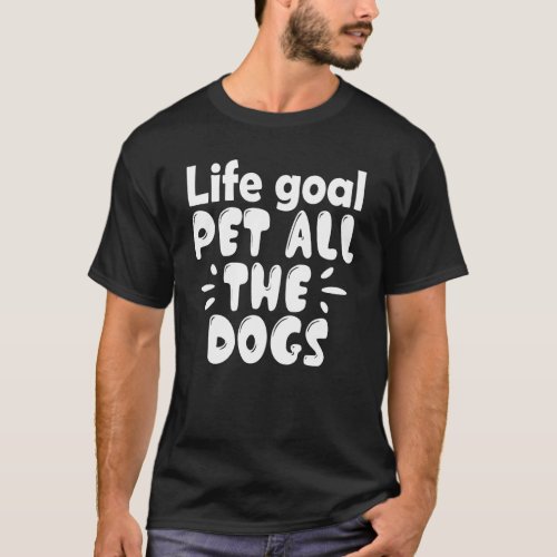 Life Goal Pet All The Dogs _ Funny Dog Lover T_Shirt