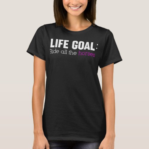 Life Goal Ride all the horses  T_Shirt