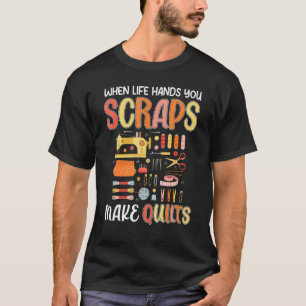 Life Hands You Scraps Make Quilts Sewing Knitting  T-Shirt