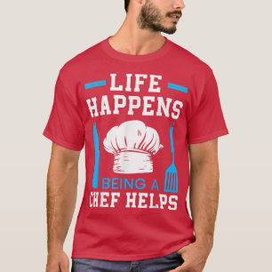 Life Happens Being A Chef Helps Culinary Gangster T-Shirt