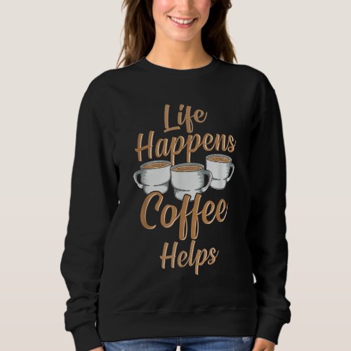 Life Happens Coffee Helps Funny Caffeine Coffee Lo Sweatshirt
