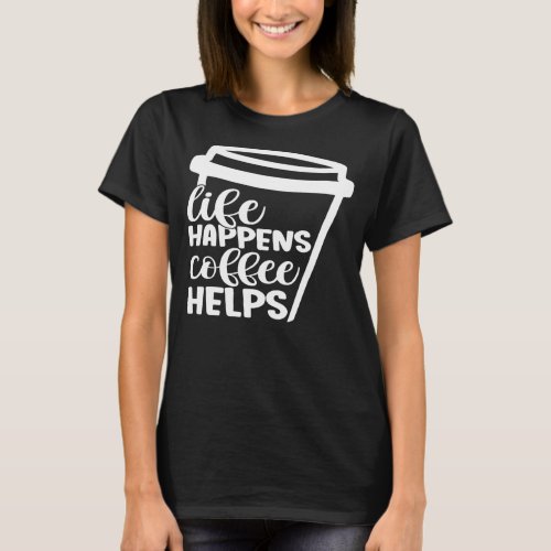 Life Happens Coffee Helps Funny  T_Shirt