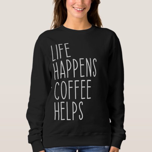 Life Happens Coffee Helps Quote  1 Sweatshirt