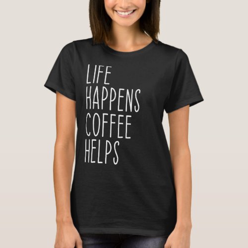 Life Happens Coffee Helps Quote  1 T_Shirt