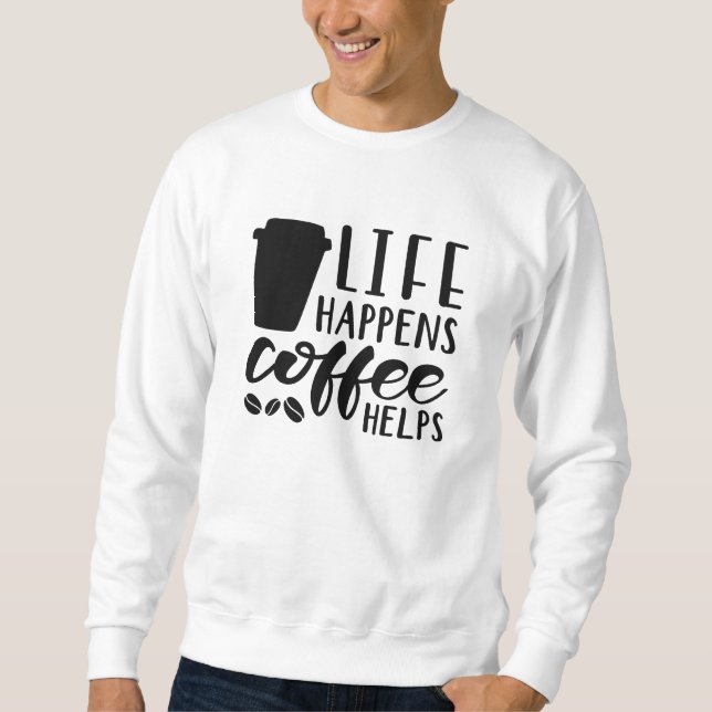 Life Happens Coffee Helps Sweatshirt (Front)
