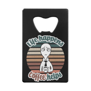 Life happens coffee helps The best coffee gift Credit Card Bottle Opener