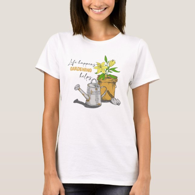 Life Happens Gardening Helps Funny Gardening Quote T-Shirt (Front)