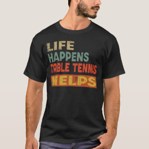 Life Happens Table Tennis Helps Funny Table Tenni T-Shirt