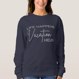 Life Happens Vacation Helps, funny sweatshirt