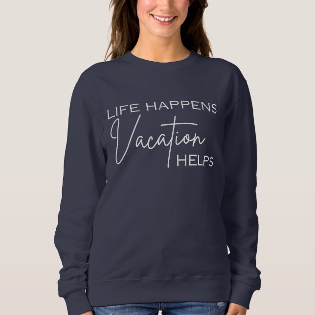 Life Happens Vacation Helps, funny sweatshirt  (Front)