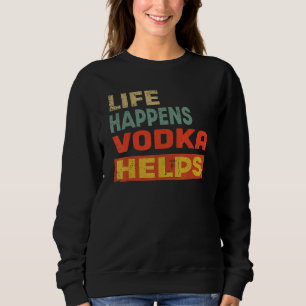 Life Happens Vodka Helps Vodka Sweatshirt