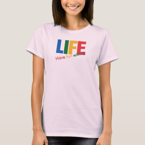 Life _ Have Fun With It T_Shirt