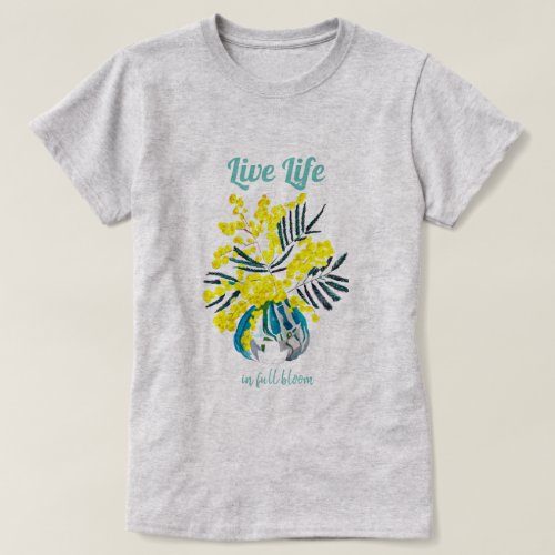 Life in full bloom yellow wattle flowers quote T_Shirt