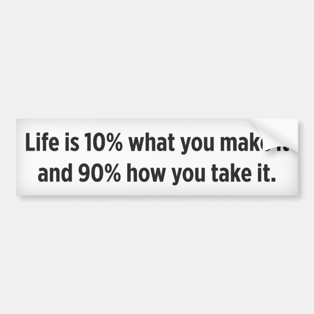 Life is 10% what you make it and 90% how you take bumper sticker (Front)
