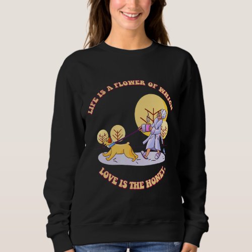Life Is A Flower Love Is The Honey  Humor Sweatshirt