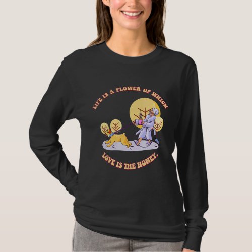 Life Is A Flower Love Is The Honey  Humor T_Shirt