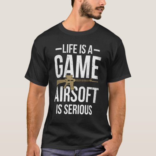 Life Is A Game Airsoft Is Serious Airsofting Gun T_Shirt