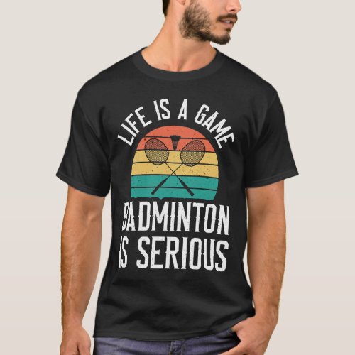 Life Is A Game Badminton Is Serious Funny Badminto T_Shirt