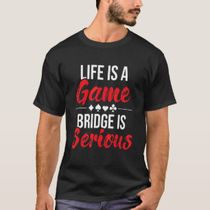 Life Is A Game Bridge Is Serious Bridge Player Ca T-Shirt