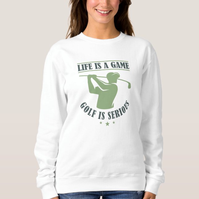 Life Is A Game Golf Is Serious Sweatshirt (Front)
