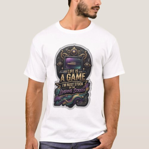 LIFE IS A GAME I'M NUST STUCK ON THE LOADING v3 T-Shirt