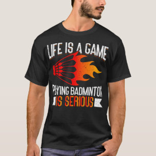 Life Is A Game Playing Badminton Is Serious Funny T-Shirt