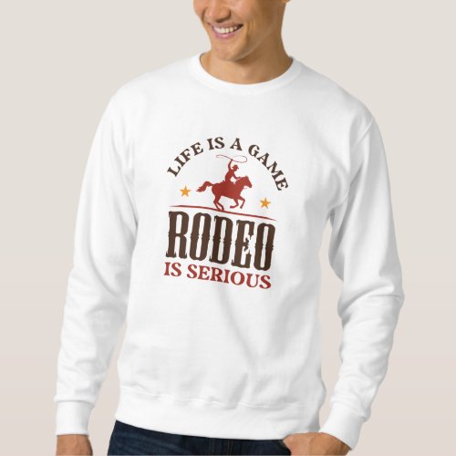 Life Is A Game Rodeo Is Serious Sweatshirt
