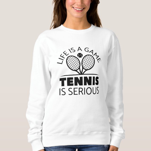 Life Is A Game Tennis Is Serious Sweatshirt (Front)