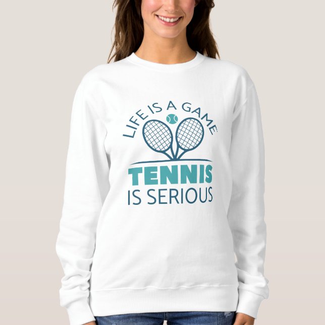 Life Is A Game Tennis Is Serious Sweatshirt (Front)