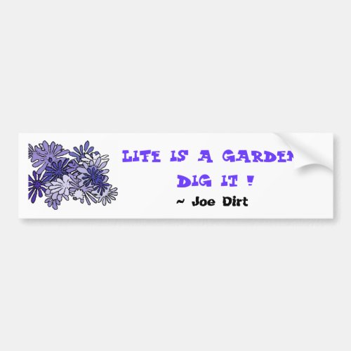 Life is a gardenDig it     Bumper Sticker