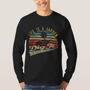 Life Is a Garden Dig It Gardening for Gardeners T-Shirt