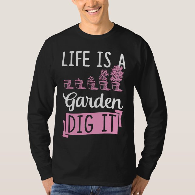 Life Is A Garden Dig It Gardening Joke Pun T-Shirt (Front)