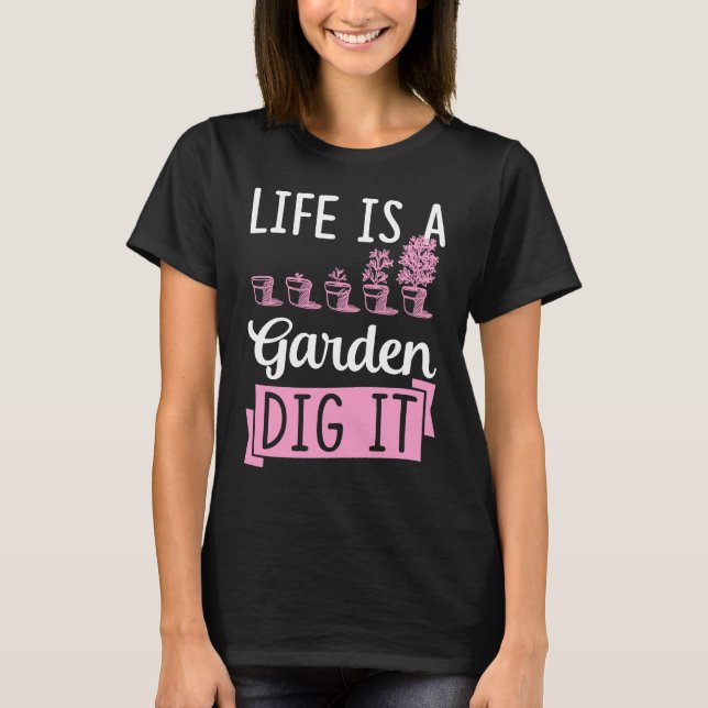 Life Is A Garden Dig It Gardening Joke Pun T-Shirt (Front)