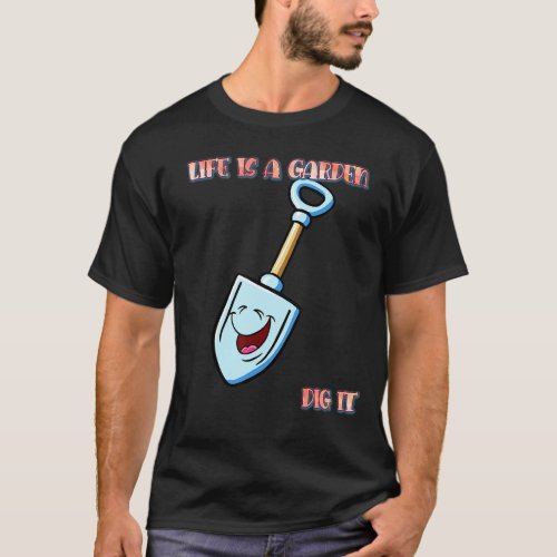 Life Is A Garden Gardening  Humor Graphic T_Shirt