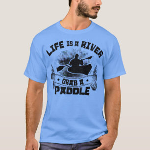 Life Is A River Grab A Paddle Rafting Kayak Raftin T-Shirt