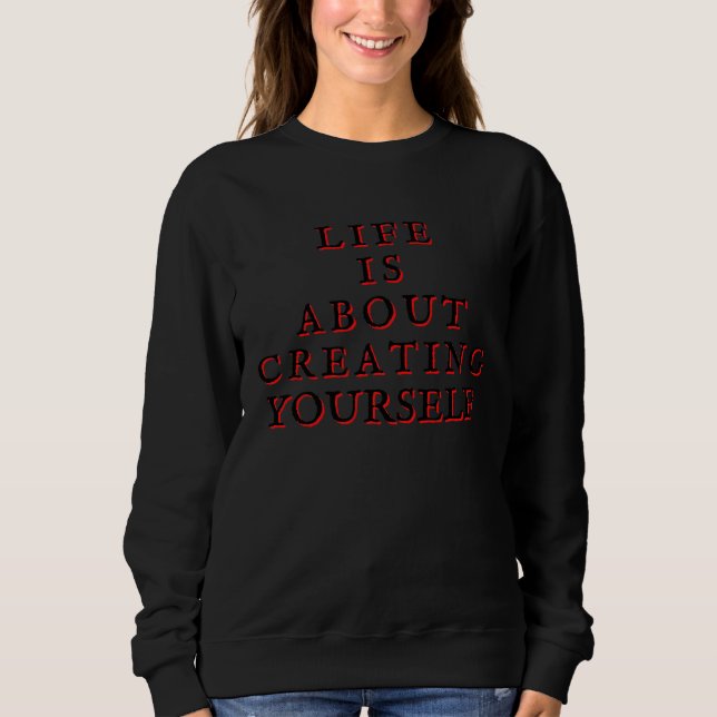 Life Is About Creating Yourself Sweatshirt (Front)