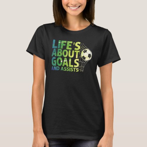 Life Is About Goals And Assists Futbol Soccer 15 T_Shirt