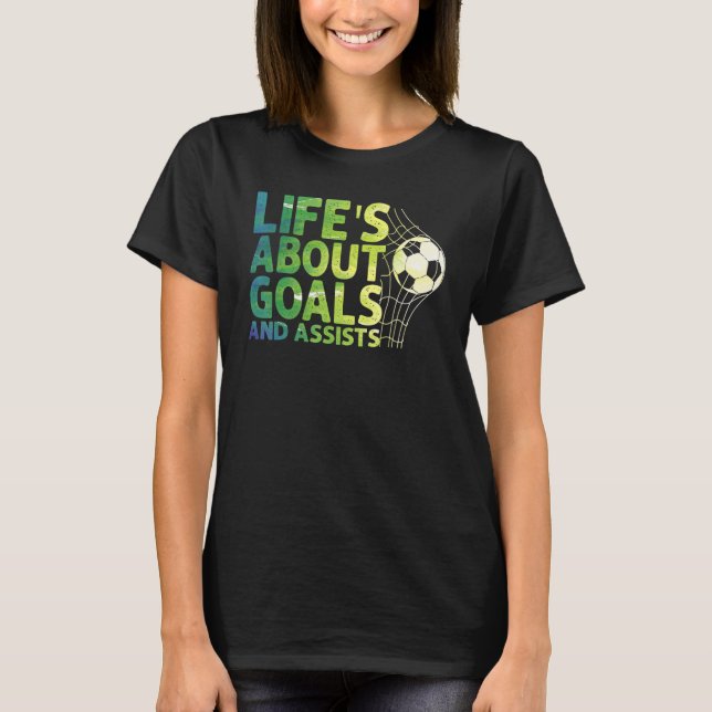 Life Is About Goals And Assists Futbol Soccer 15 T-Shirt (Front)