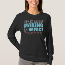 Life Is About Making An Impact  Not Making An Inco T-Shirt