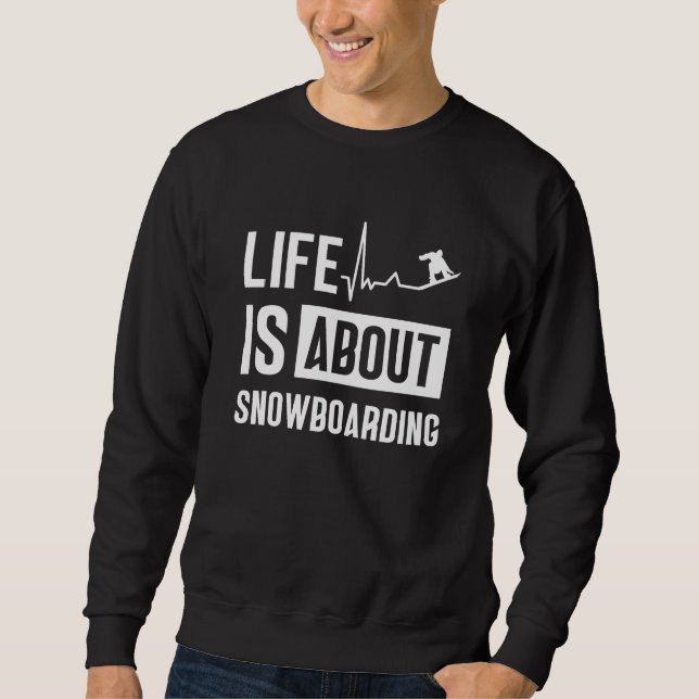 Life Is About Snowboarding Snowboard Snowboarder Sweatshirt (Front)