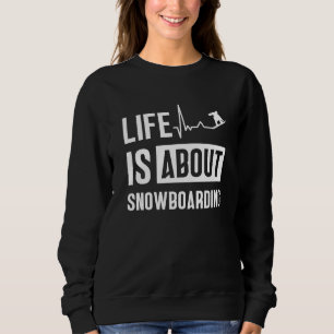 Life Is About Snowboarding Snowboard Snowboarder Sweatshirt