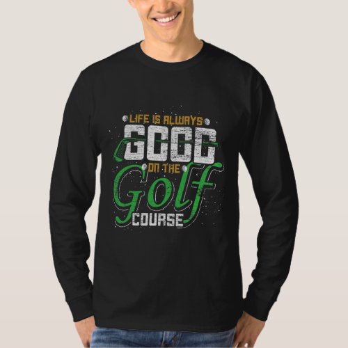 Life Is Always Good On The Golf Course Golf Club T_Shirt