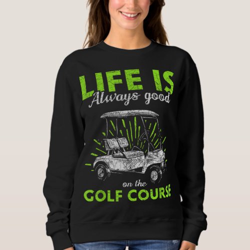 Life Is Always Good On The Golf Course Golf Sweatshirt