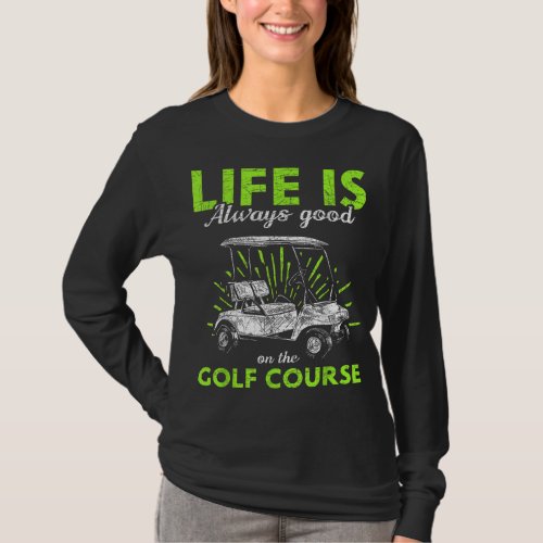 Life Is Always Good On The Golf Course Golf T_Shirt