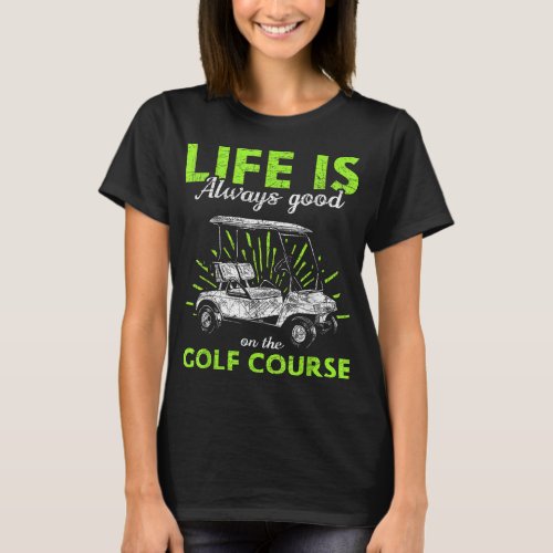 Life Is Always Good On The Golf Course Golf T_Shirt