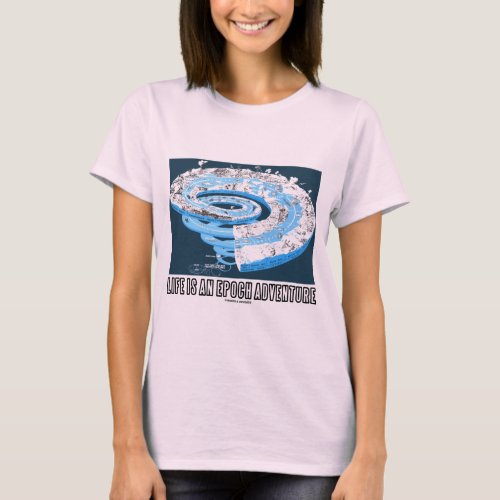 Life Is An Epoch Adventure Geological Time T_Shirt